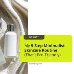minimalist skincare routine, simple eco-friendly skincare, 5 step skincare routine, less waste skincare, sustainable skincare brands, how to build a minimalist routine